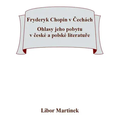 Fryderyk Chopin v Čechách. Ohlasy jeho pobytu v české a polské literatuře. - Doc. PhDr. Libor M