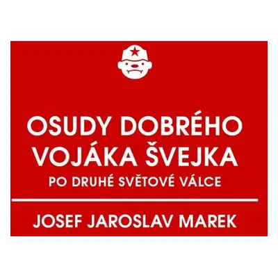 Osudy dobrého vojáka Švejka po druhé světové válce (za komunismu) - Josef Jaroslav Marek