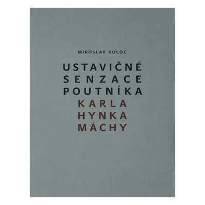 Ustavičné senzace poutníka Karla Hynka Máchy - Miroslav Koloc