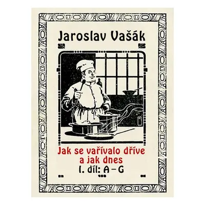 Jak se vařívalo dříve a jak dnes, 1. díl: A–G - Jaroslav Vašák