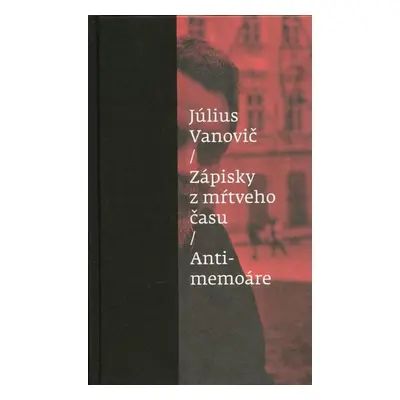 Zápisky z mŕtveho času Antimemoáre - Július Vanovič