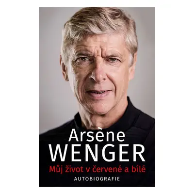 Můj život v červené a bílé - Arsene Wenger