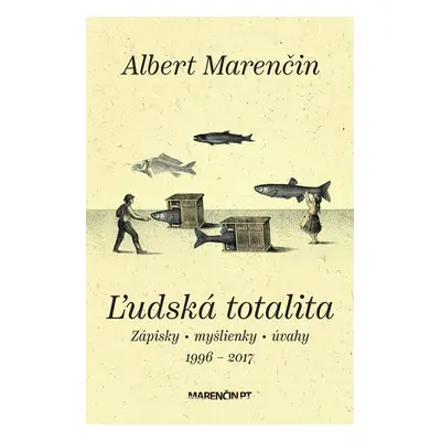 Ľudská totalita|Zápisky · myšlienky · úvahy|1996 – 2017 - Albert Marenčin