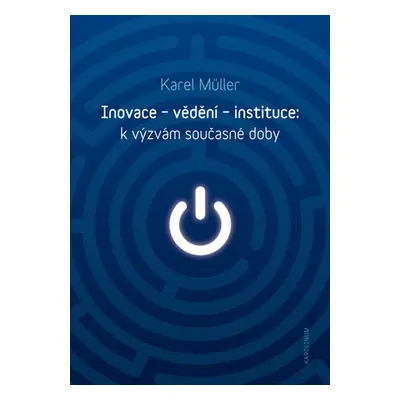 Inovace – vědění – instituce: k výzvám současné doby - Karel Müller