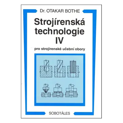 Strojírenská technologie IV pro strojírenské učební obory - Otakar Bothe