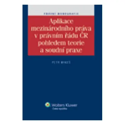 Aplikace mezinárodního práva v právním řádu ČR pohledem teorie a soudní praxe - Petr Mikeš