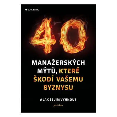 40 manažerských mýtů, které škodí vašemu byznysu - Doc. PhDr. Ing. Jan Urban CSc.