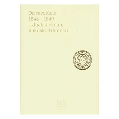 Od revolúcie 1848 - 1849 k dualistickému Rakúsko-Uhorsku - Kolektív autorov