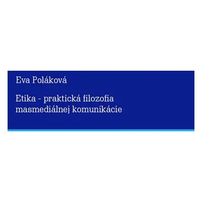 Etika - praktická filozofia masmediálnej komunikácie - Eva Poláková