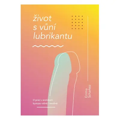 Život s vůní lubrikantu - Emma Scharkez