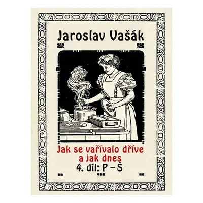 Jak se vařívalo dříve a jak dnes, 4. díl: P–Š - Jaroslav Vašák