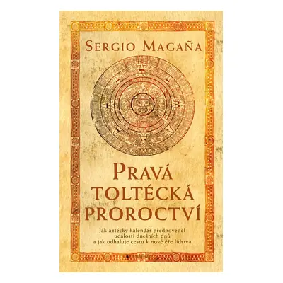 Pravá toltécká proroctví - Sergio Magaňa