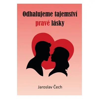 Odhalujeme tajemství pravé lásky - Jaroslav Čech