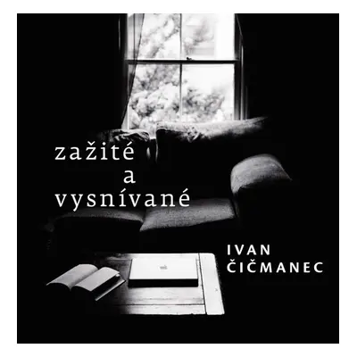 Zažité a vysnívané - Ivan Čičmanec