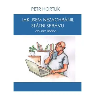 Jak jsem nezachránil státní správu ani nic jiného... - Petr Hortlík