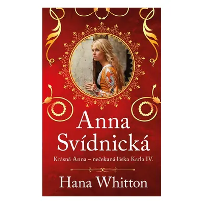 Anna Svídnická – Krásná Anna – nečekaná láska Karla IV. - Hana Whitton