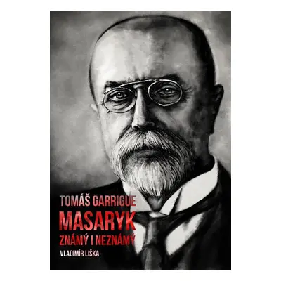 Tomáš Garrigue Masaryk: známý i neznámý - Vladimír Liška