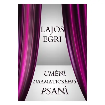 Umění dramatického psaní - Lajos Egri