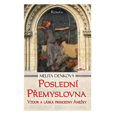 Poslední Přemyslovna - Vzdor a láska princezny Anežky - Melita Denková