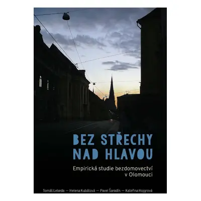 Bez střechy nad hlavou. Empirická studie o bezdomovectví v Olomouci - Tomáš Lebeda