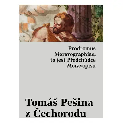 Prodromus Moravographiae, to jest Předchůdce Moravopisu - Tomáš Pešina z Čechorodu