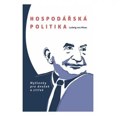 Hospodářská politika: Myšlenky pro dnešek a zítřek - Ludwig von Mises