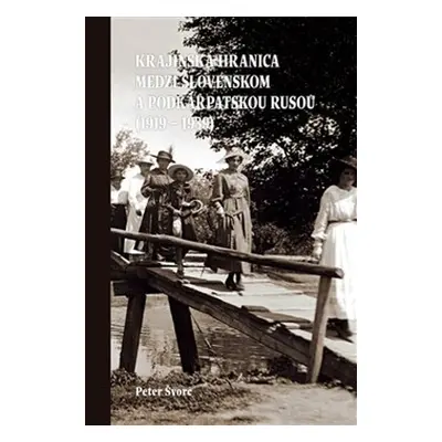 Krajinská hranica medzi Slovenskom a Podkarpatskou Rusou (1919 – 1939) - Peter Švorc