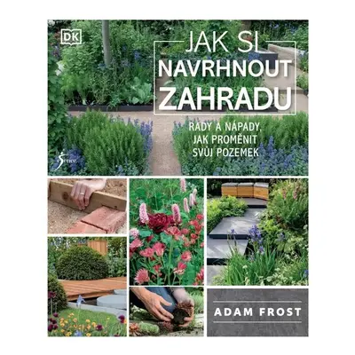 Jak si navrhnout zahradu - Adam Frost