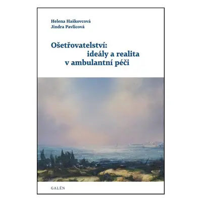 Ošetřovatelství: ideály a realita v ambulantní péči - Helena Haškovcová