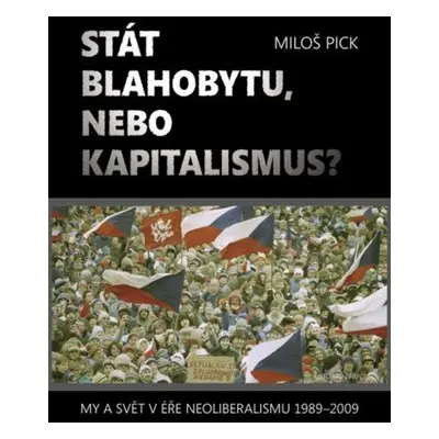 Stát blahobytu, nebo kapitalismus? My a svět v éře neoliberalismu 1989-2009. - Miloš Pick