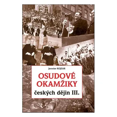 Osudové okamžiky českých dějin III. - Jaroslav Kojzar