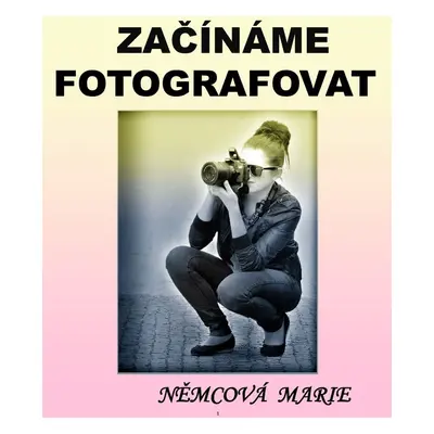 Začínáme fotografovat - Marie Němcová