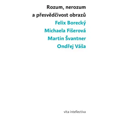 Rozum, nerozum a přesvědčivost obrazů - Felix Borecký