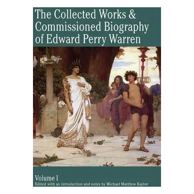 The Collected Works & Commissioned Biography of Edward Perry Warren - Michael Kaylor