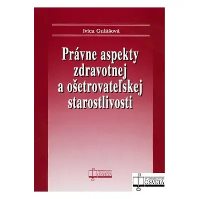 Právne aspekty zdravotnej a ošetrovateľskej staroslivosti - Ivica Gulášová