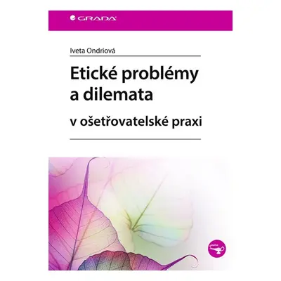 Etické problémy a dilemata v ošetřovatelské praxi - Iveta Ondriová