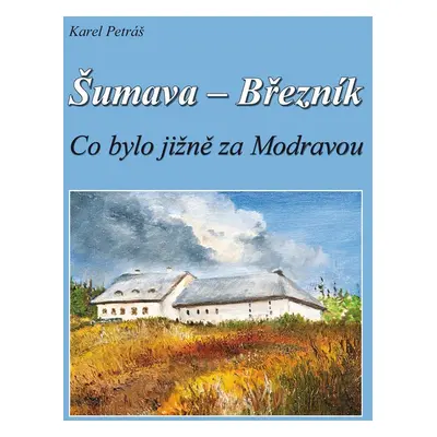 Šumava - Březník Co bylo jižně za Modravou - Karel Petráš