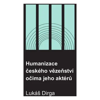 Humanizace českého vězeňství očima jeho aktérů - Lukáš Dirga