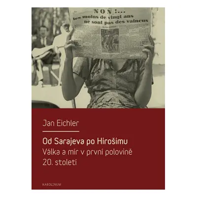 Od Sarajeva po Hirošimu. Válka a mír v první polovině 20. století - Jan Eichler