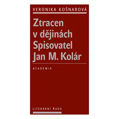 Ztracen v dějinách Spisovatel Jan M. Kolár - Veronika Košnarová