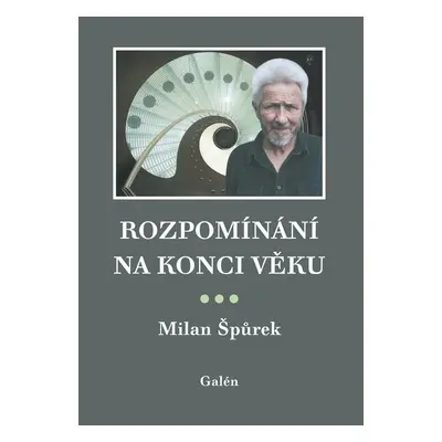 Rozpomínání na konci věku - Milan Špůrek