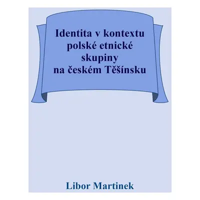 Identita v kontextu polské etnické skupiny na českém Těšínsku - Doc. PhDr. Libor Martinek Ph.D.