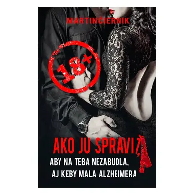 Ako ju spraviť, aby na teba nezabudla, aj keby mala Alzheimera - Martin Čiernik