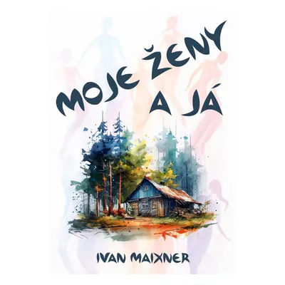 Moje ženy a já - Ivan Maixner