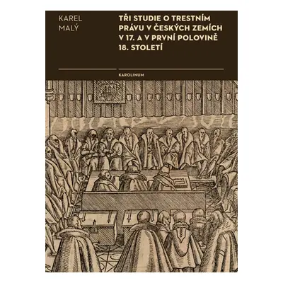 Tři studie o trestním právu v českých zemích v 17. a v první polovině 18. století - Karel Malý