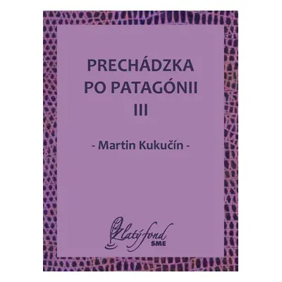 Prechádzka po Patagónii III - Martin Kukučín