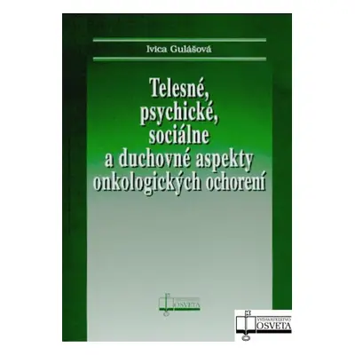 Telesné, psychické, sociálne a duchovné aspekty onkologických ochorení - Ivica Gulášová