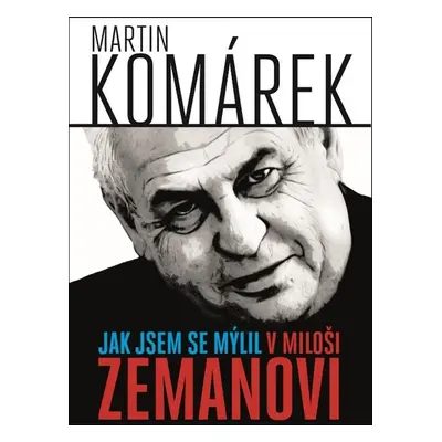 Jak jsem se mýlil v Miloši Zemanovi - Martin Komárek