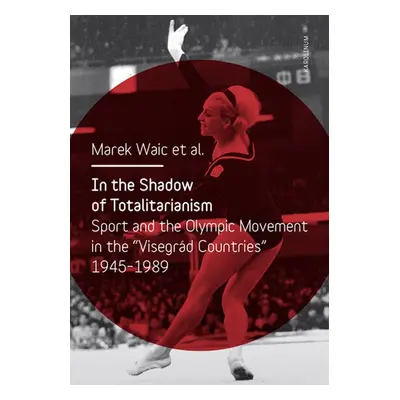 In the Shadow of Totalitarism: Sport and the Olympic Movement in the "Visegrád Countries" 1945-1