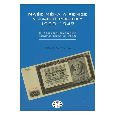 Naše měna a peníze v zajetí politiky 1938 - 1947 - Věra Němečková